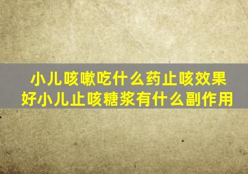 小儿咳嗽吃什么药止咳效果好小儿止咳糖浆有什么副作用