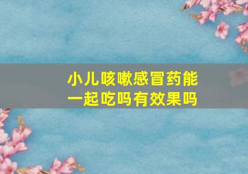 小儿咳嗽感冒药能一起吃吗有效果吗