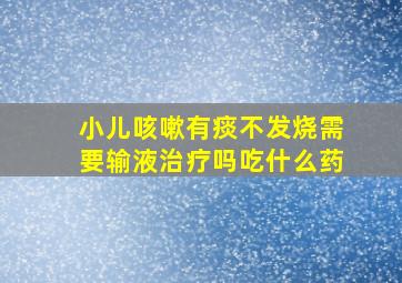 小儿咳嗽有痰不发烧需要输液治疗吗吃什么药