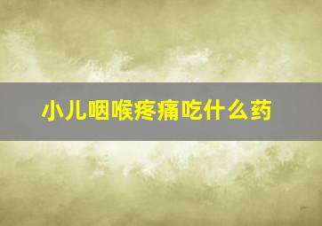 小儿咽喉疼痛吃什么药