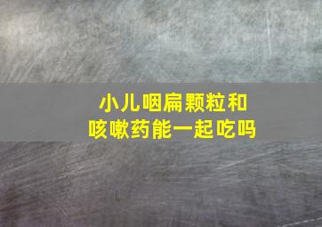 小儿咽扁颗粒和咳嗽药能一起吃吗