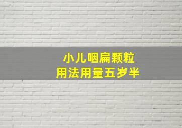 小儿咽扁颗粒用法用量五岁半