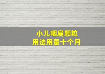 小儿咽扁颗粒用法用量十个月