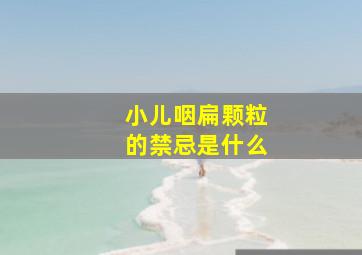 小儿咽扁颗粒的禁忌是什么