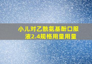 小儿对乙酰氨基酚口服液2.4规格用量用量