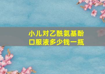 小儿对乙酰氨基酚口服液多少钱一瓶