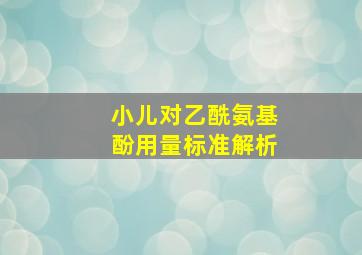 小儿对乙酰氨基酚用量标准解析