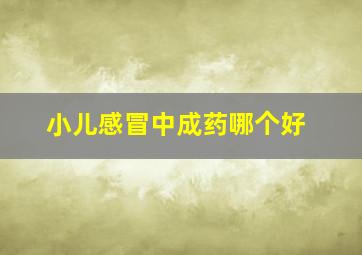 小儿感冒中成药哪个好