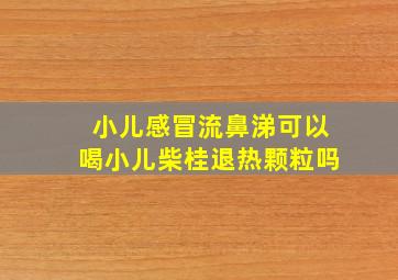 小儿感冒流鼻涕可以喝小儿柴桂退热颗粒吗