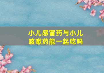 小儿感冒药与小儿咳嗽药能一起吃吗