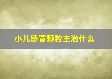 小儿感冒颗粒主治什么