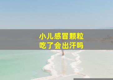 小儿感冒颗粒吃了会出汗吗