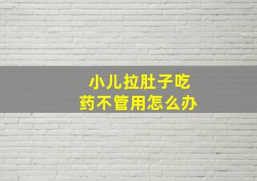 小儿拉肚子吃药不管用怎么办