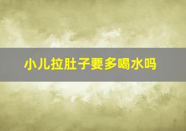 小儿拉肚子要多喝水吗