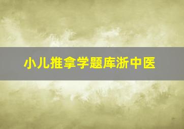 小儿推拿学题库浙中医