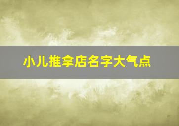 小儿推拿店名字大气点