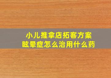 小儿推拿店拓客方案眩晕症怎么治用什么药