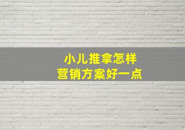 小儿推拿怎样营销方案好一点