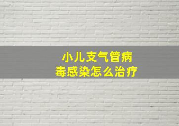 小儿支气管病毒感染怎么治疗