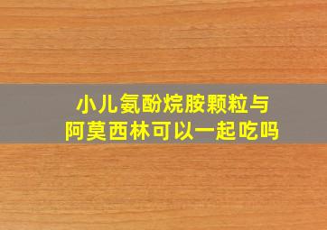 小儿氨酚烷胺颗粒与阿莫西林可以一起吃吗