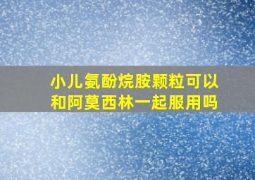 小儿氨酚烷胺颗粒可以和阿莫西林一起服用吗