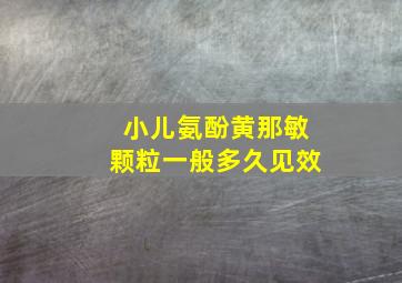 小儿氨酚黄那敏颗粒一般多久见效