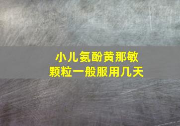 小儿氨酚黄那敏颗粒一般服用几天