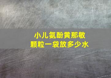 小儿氨酚黄那敏颗粒一袋放多少水