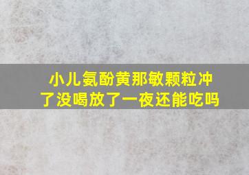 小儿氨酚黄那敏颗粒冲了没喝放了一夜还能吃吗