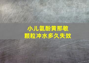 小儿氨酚黄那敏颗粒冲水多久失效