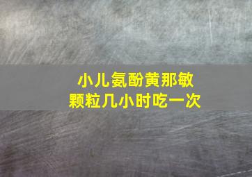 小儿氨酚黄那敏颗粒几小时吃一次