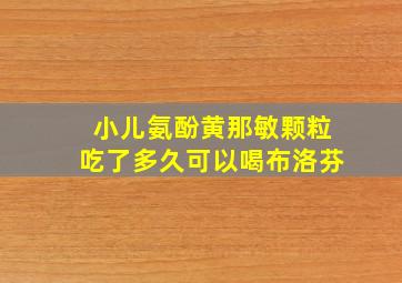 小儿氨酚黄那敏颗粒吃了多久可以喝布洛芬