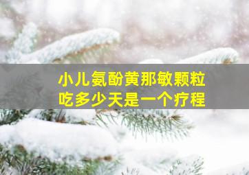 小儿氨酚黄那敏颗粒吃多少天是一个疗程