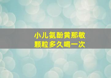 小儿氨酚黄那敏颗粒多久喝一次