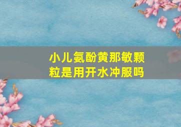 小儿氨酚黄那敏颗粒是用开水冲服吗