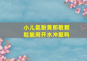 小儿氨酚黄那敏颗粒能用开水冲服吗