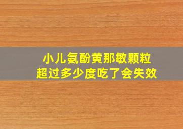 小儿氨酚黄那敏颗粒超过多少度吃了会失效