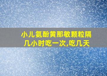 小儿氨酚黄那敏颗粒隔几小时吃一次,吃几天