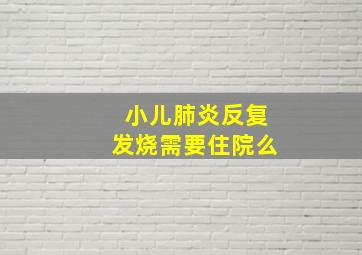 小儿肺炎反复发烧需要住院么