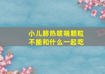 小儿肺热咳喘颗粒不能和什么一起吃