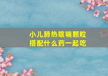 小儿肺热咳喘颗粒搭配什么药一起吃