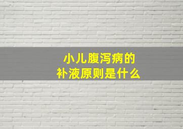 小儿腹泻病的补液原则是什么