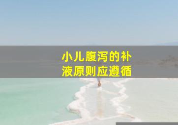 小儿腹泻的补液原则应遵循