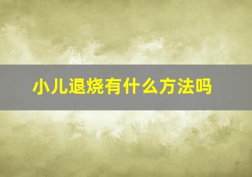 小儿退烧有什么方法吗