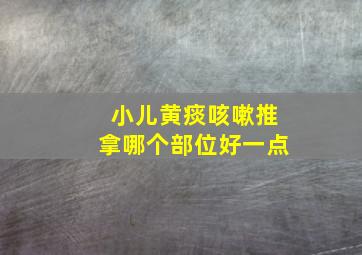 小儿黄痰咳嗽推拿哪个部位好一点