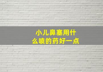 小儿鼻塞用什么喷的药好一点