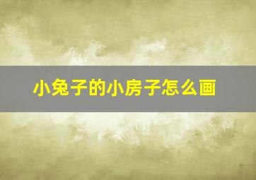 小兔子的小房子怎么画