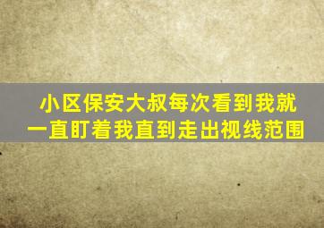 小区保安大叔每次看到我就一直盯着我直到走出视线范围