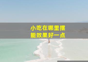 小吃在哪里摆能效果好一点