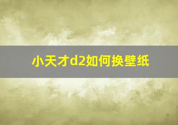 小天才d2如何换壁纸